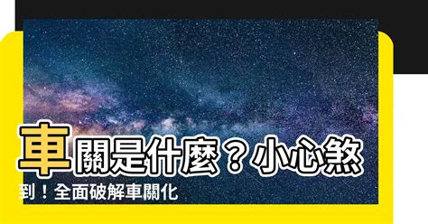 車關是什麼意思|【什麼是車關】什麼是車關？教你4招破解化解，避開煞氣！